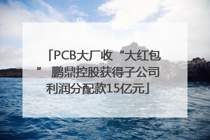 PCB大厂收“大红包” 鹏鼎控股获得子公司利润分配款15亿元