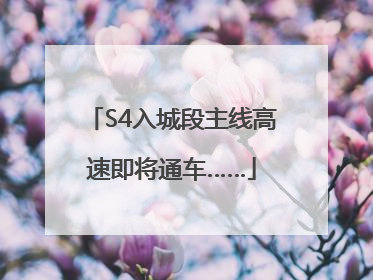 S4入城段主线高速即将通车……