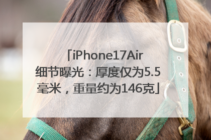 iPhone17Air细节曝光：厚度仅为5.5毫米，重量约为146克